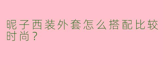 昵子西装外套怎么搭配比较时尚？