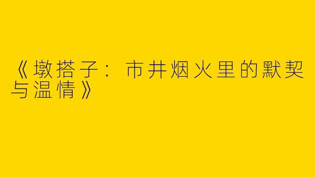 《墩搭子：市井烟火里的默契与温情》