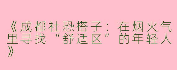 《成都社恐搭子：在烟火气里寻找“舒适区”的年轻人》