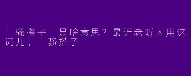 "骚搭子"是啥意思？最近老听人用这词儿。