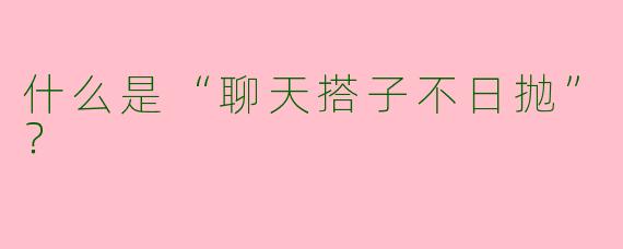 什么是“聊天搭子不日抛”？