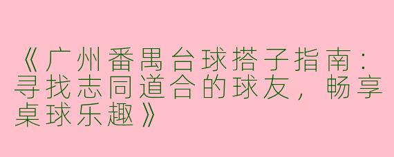 《广州番禺台球搭子指南：寻找志同道合的球友，畅享桌球乐趣》
