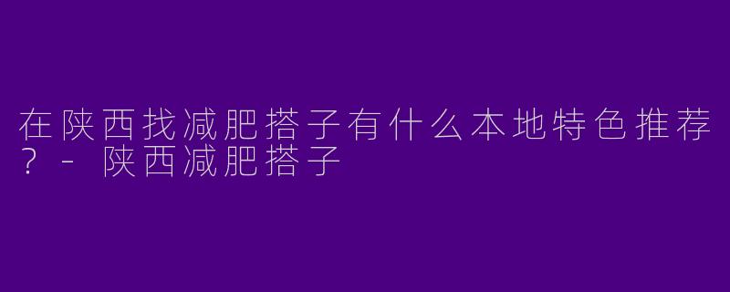 在陕西找减肥搭子有什么本地特色推荐?