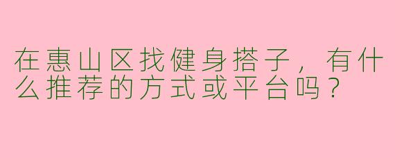 在惠山区找健身搭子，有什么推荐的方式或平台吗？