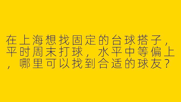在上海想找固定的台球搭子，平时周末打球，水平中等偏上，哪里可以找到合适的球友？