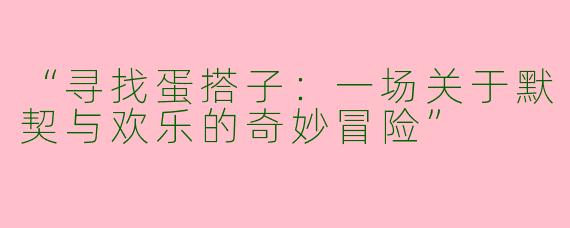 “寻找蛋搭子：一场关于默契与欢乐的奇妙冒险”