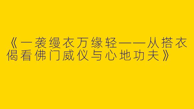 《一袭缦衣万缘轻——从搭衣偈看佛门威仪与心地功夫》