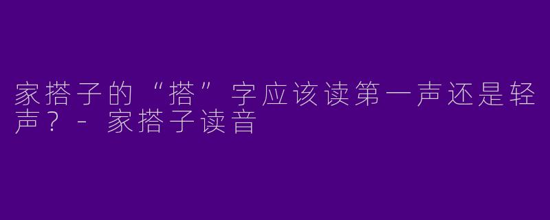 家搭子的“搭”字应该读第一声还是轻声？