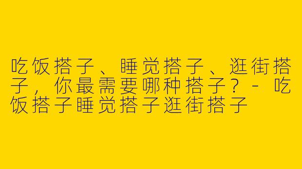 吃饭搭子、睡觉搭子、逛街搭子，你最需要哪种搭子？