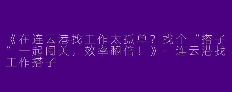 《在连云港找工作太孤单？找个“搭子”一起闯关，效率翻倍！》-连云港找工作搭子