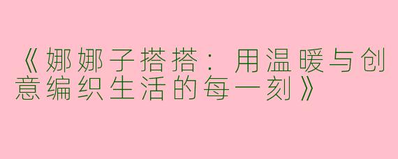 《娜娜子搭搭：用温暖与创意编织生活的每一刻》