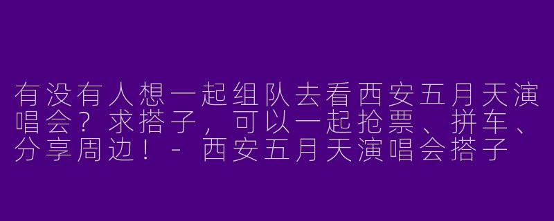有没有人想一起组队去看西安五月天演唱会?求搭子,可以一起抢票、拼车、分享周边!