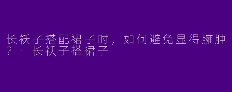 长袄子搭配裙子时，如何避免显得臃肿？