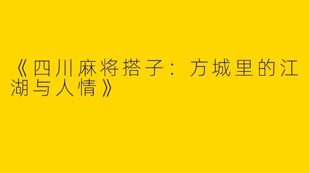 《四川麻将搭子：方城里的江湖与人情》