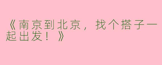 《南京到北京，找个搭子一起出发！》