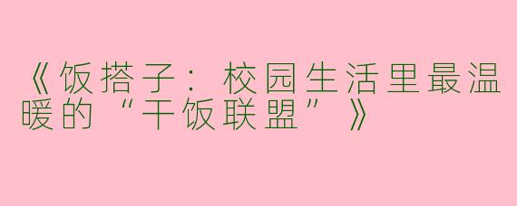 《饭搭子：校园生活里最温暖的“干饭联盟”》
