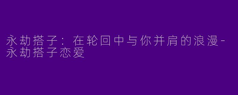 永劫搭子：在轮回中与你并肩的浪漫