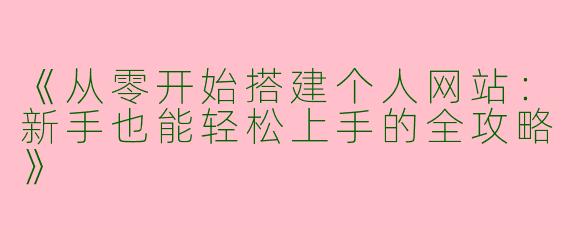 《从零开始搭建个人网站：新手也能轻松上手的全攻略》