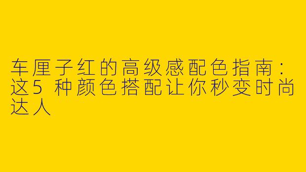 车厘子红的高级感配色指南：这5种颜色搭配让你秒变时尚达人