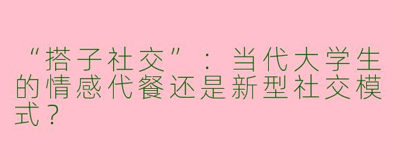 “搭子社交”：当代大学生的情感代餐还是新型社交模式？