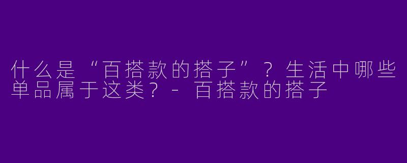 什么是“百搭款的搭子”？生活中哪些单品属于这类？