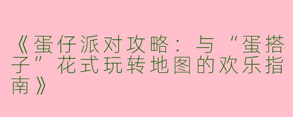 《蛋仔派对攻略：与“蛋搭子”花式玩转地图的欢乐指南》