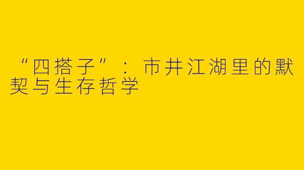 “四搭子”：市井江湖里的默契与生存哲学