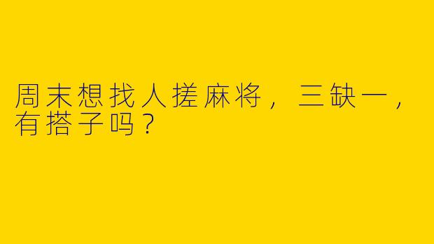 周末想找人搓麻将，三缺一，有搭子吗？