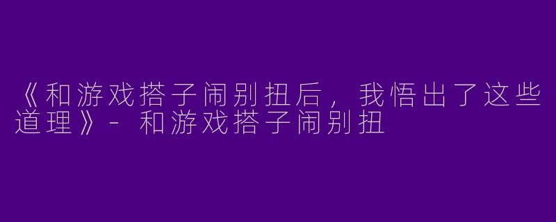 《和游戏搭子闹别扭后,我悟出了这些道理》