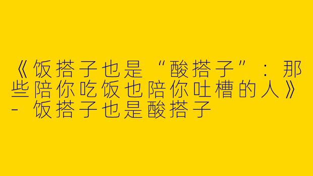 《饭搭子也是“酸搭子”：那些陪你吃饭也陪你吐槽的人》