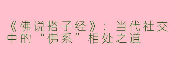 《佛说搭子经》：当代社交中的“佛系”相处之道