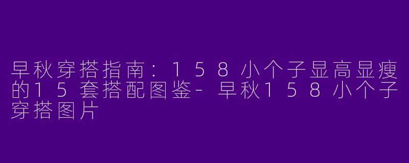 早秋穿搭指南：158小个子显高显瘦的15套搭配图鉴-早秋158小个子穿搭图片