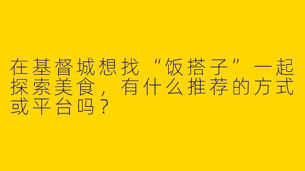 在基督城想找“饭搭子”一起探索美食，有什么推荐的方式或平台吗？