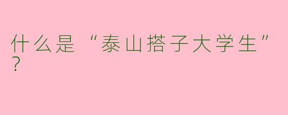 什么是“泰山搭子大学生”？