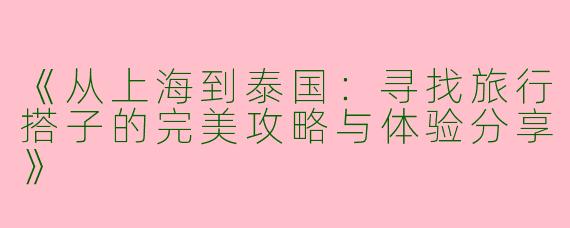 《从上海到泰国：寻找旅行搭子的完美攻略与体验分享》