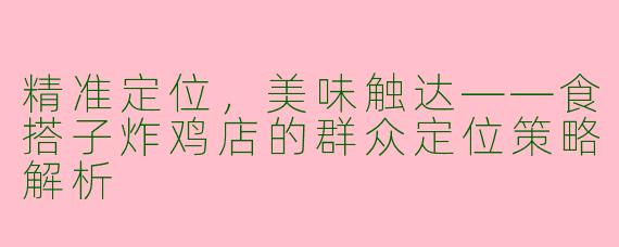 精准定位，美味触达——食搭子炸鸡店的群众定位策略解析