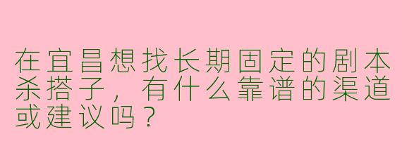 在宜昌想找长期固定的剧本杀搭子，有什么靠谱的渠道或建议吗？