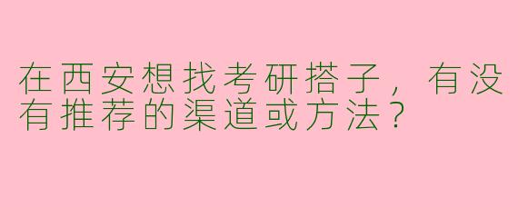 在西安想找考研搭子，有没有推荐的渠道或方法？