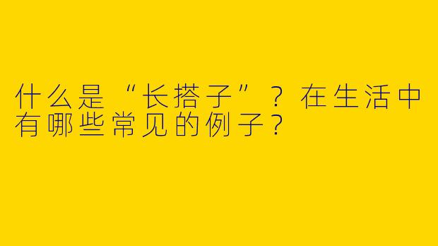 什么是“长搭子”？在生活中有哪些常见的例子？