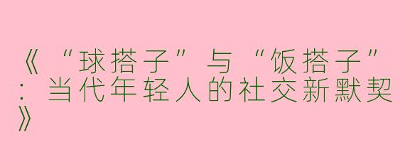 《“球搭子”与“饭搭子”：当代年轻人的社交新默契》