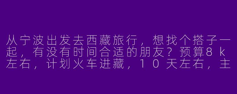 从宁波出发去西藏旅行，想找个搭子一起，有没有时间合适的朋友？预算8k左右，计划火车进藏，10天左右，主要玩拉萨、林芝和羊湖，求组队！-宁波去西藏搭子