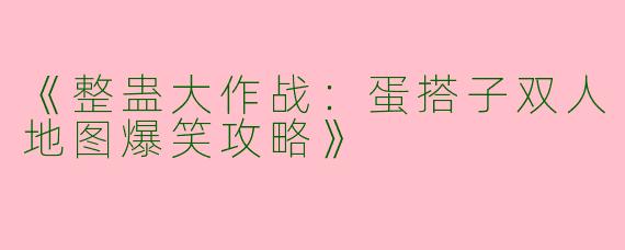 《整蛊大作战：蛋搭子双人地图爆笑攻略》