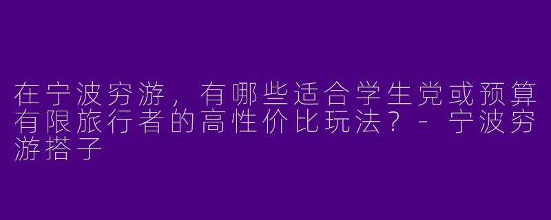 在宁波穷游，有哪些适合学生党或预算有限旅行者的高性价比玩法？