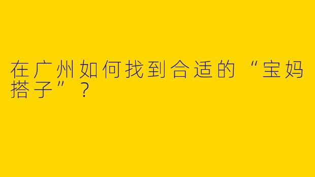 在广州如何找到合适的“宝妈搭子”？