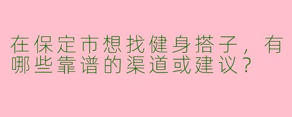 在保定市想找健身搭子，有哪些靠谱的渠道或建议？