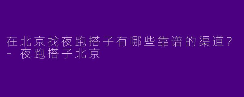 在北京找夜跑搭子有哪些靠谱的渠道？