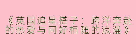 《英国追星搭子：跨洋奔赴的热爱与同好相随的浪漫》