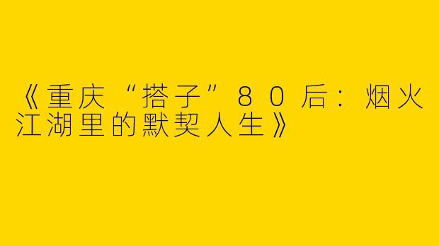 《重庆“搭子”80后：烟火江湖里的默契人生》