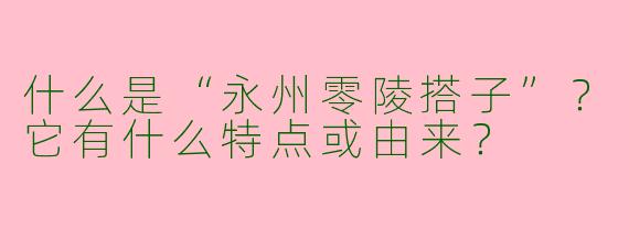 什么是“永州零陵搭子”？它有什么特点或由来？