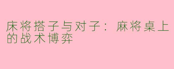 床将搭子与对子：麻将桌上的战术博弈